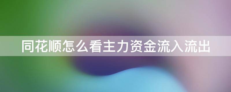 同花顺怎么看主力资金流入流出 同花顺如何看主力资金流入流出