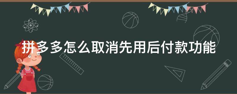 拼多多怎么取消先用后付款功能 先用后付不想要了怎么办