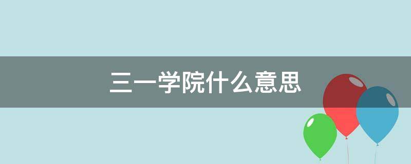 三一学院什么意思（三一学院是什么意思）