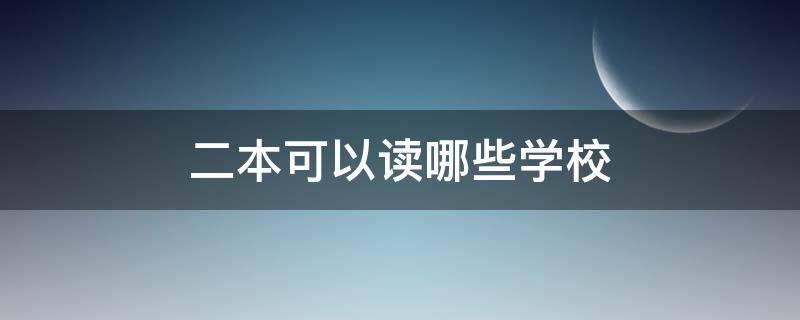 二本可以读哪些学校 二本能上哪些学校