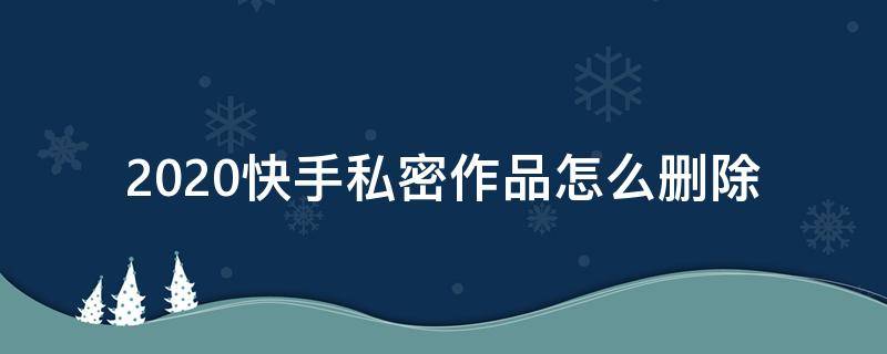 2020快手私密作品怎么删除 快手取消私密作品