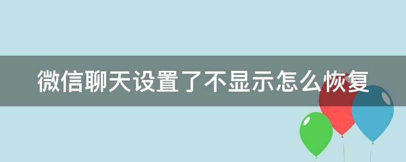 微信聊天设置了不显示怎么恢复 微信聊天设置了不显示怎么恢复呢