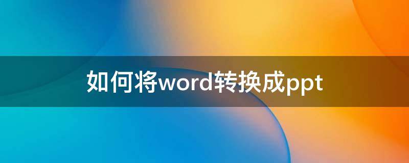 如何将word转换成ppt 如何将word转换成ppt演示文稿