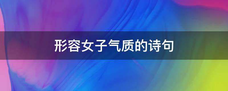 形容女子气质的诗句（形容女子气质的诗句 四字辞句）