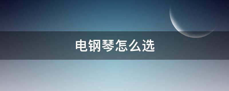 电钢琴怎么选（雅马哈电钢琴怎么选）