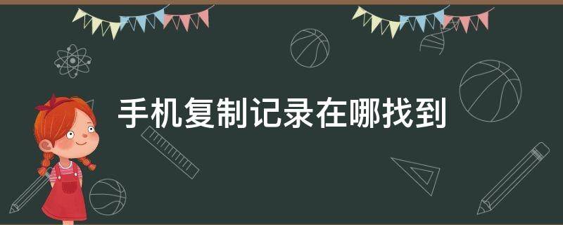 手机复制记录在哪找到 手机怎么找到复制记录