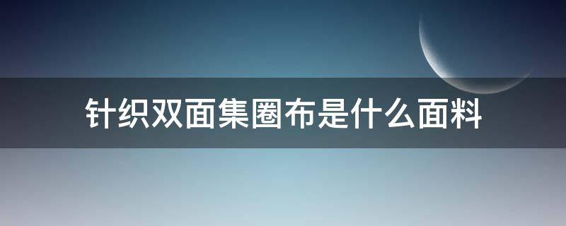 针织双面集圈布是什么面料 针织双面布组织