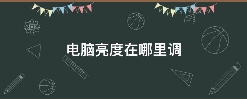 电脑亮度在哪里调 电脑亮度在哪里调节