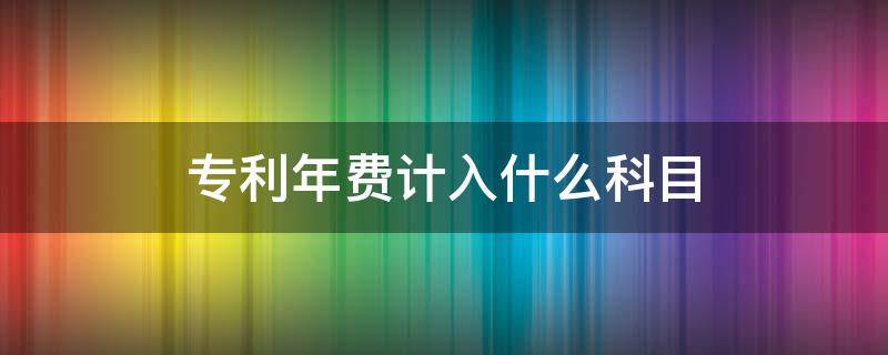 专利年费计入什么科目 外观设计专利年费计入什么科目