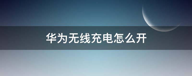 华为无线充电怎么开（华为无线充电怎么开p30）