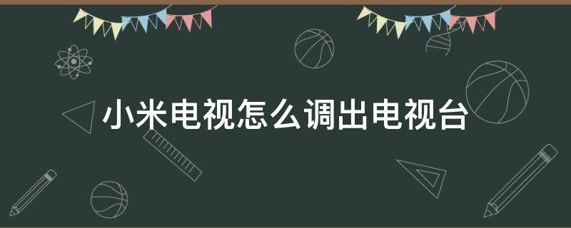 小米电视怎么调出电视台 小米电视怎么调出电视台列表