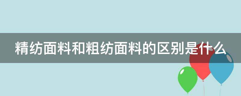 精纺面料和粗纺面料的区别是什么（精纺面料和粗纺面料的区别是什么呢）