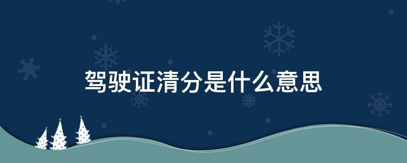 驾驶证清分是什么意思（什么叫驾驶证清分）