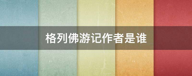 格列佛游记作者是谁 格列佛游记作者是谁哪个国家的