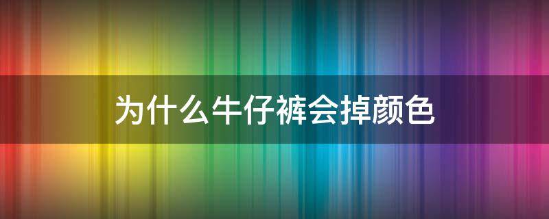 为什么牛仔裤会掉颜色（牛仔裤掉颜色好吗）