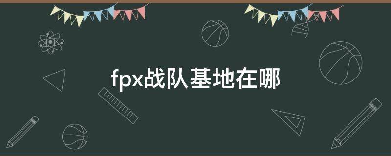 fpx战队基地在哪（fpx的基地在哪里）