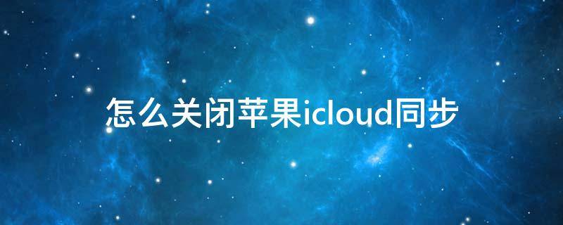 怎么关闭苹果icloud同步 怎么关闭苹果icloud同步续费