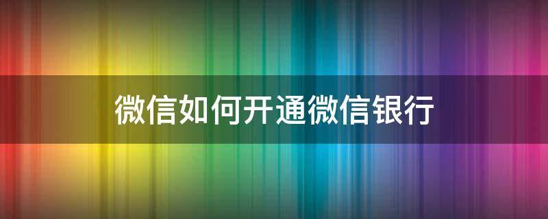 微信如何开通微信银行（微信怎么开通微信银行账户）