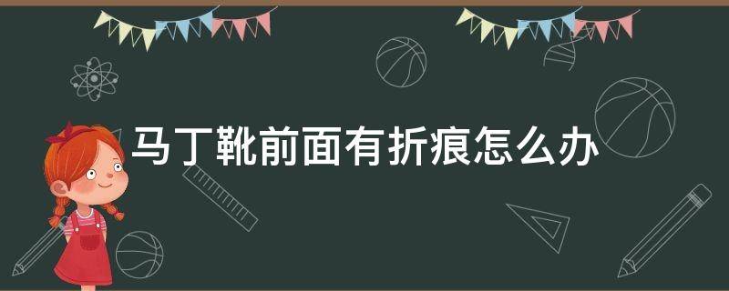 马丁靴前面有折痕怎么办（马丁靴鞋面的折痕怎么处理）