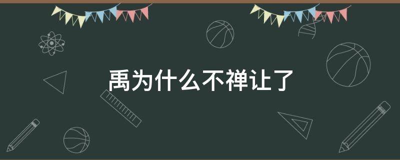 禹为什么不禅让了 禹禅让了吗