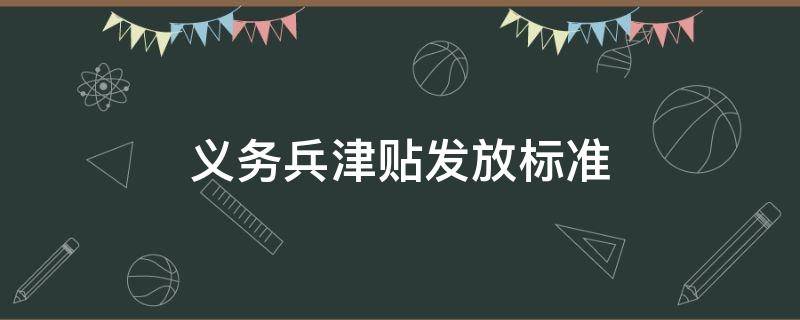 义务兵津贴发放标准（义务兵新兵标准发放津贴）