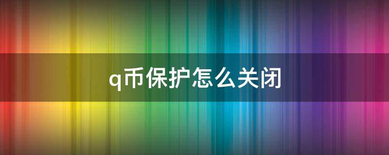 q币保护怎么关闭（q币保护怎么关闭2020）