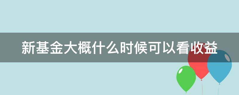 新基金大概什么时候可以看收益 新基金大概什么时候可以看收益情况