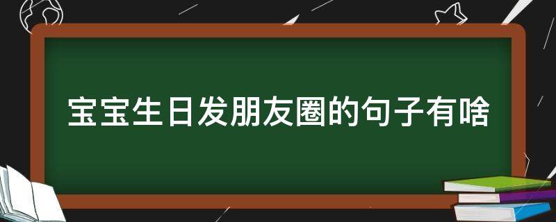 宝宝生日发朋友圈的句子有啥 宝宝生日发朋友圈的短句