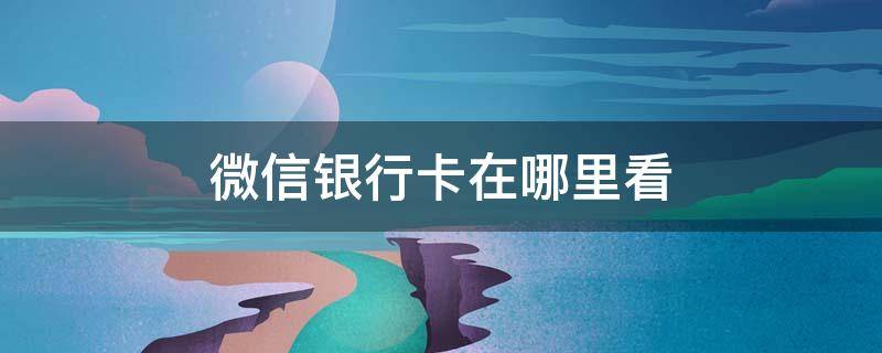 微信银行卡在哪里看 苹果手机微信银行卡在哪里看