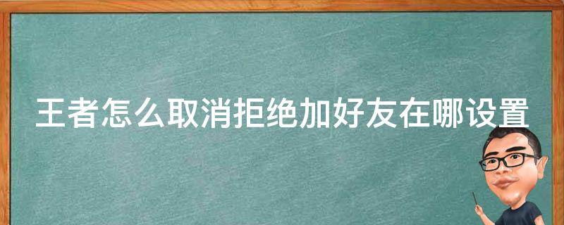 王者怎么取消拒绝加好友在哪设置 王者怎么取消拒绝加好友怎么设置