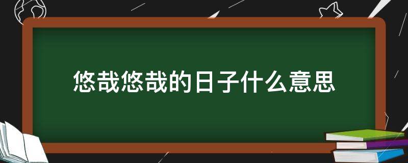 悠哉悠哉的日子什么意思 悠哉的日子是什么意思