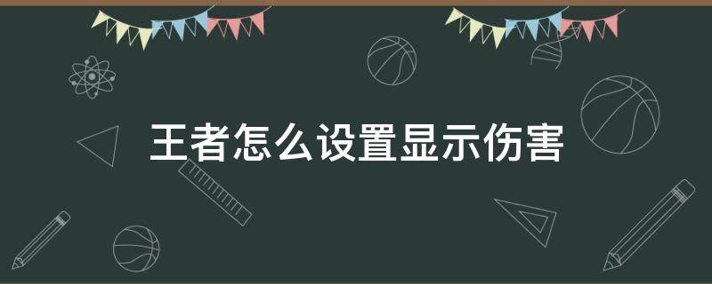 王者怎么设置显示伤害 王者怎么设置显示伤害值