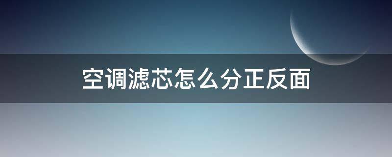 空调滤芯怎么分正反面（汽车空调滤芯怎么分正反面）