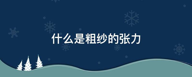 什么是粗纱的张力 粗纱张力和粗纱伸长率的变化规律是什么