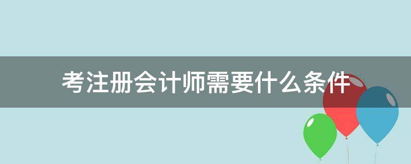 考注册会计师需要什么条件（注册会计师报考条件）