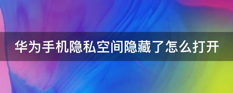 华为手机隐私空间隐藏了怎么打开 华为手机隐私空间在哪打开