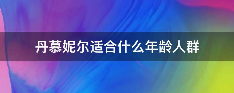 丹慕妮尔适合什么年龄人群 丹慕妮尔品牌怎么样