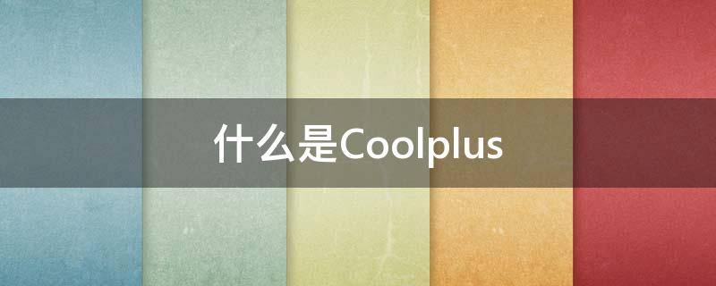 什么是Coolplus（什么是coolmax）