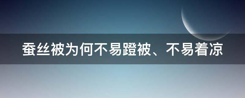 蚕丝被为何不易蹬被、不易着凉（蚕丝被为何不易蹬被,不易着凉呢）