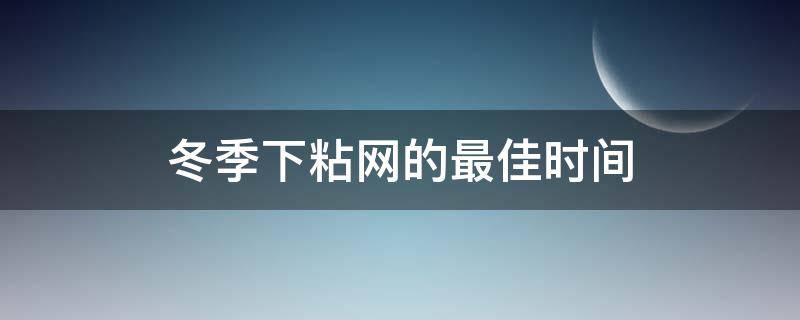 冬季下粘网的最佳时间 冬天下粘网的最佳时间