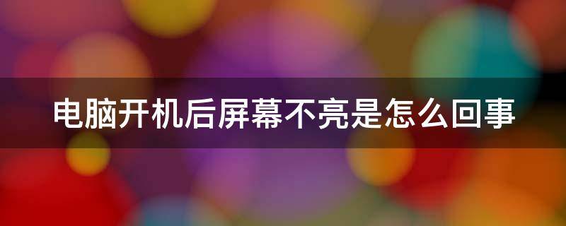 电脑开机后屏幕不亮是怎么回事（电脑开机后屏幕不亮什么原因）