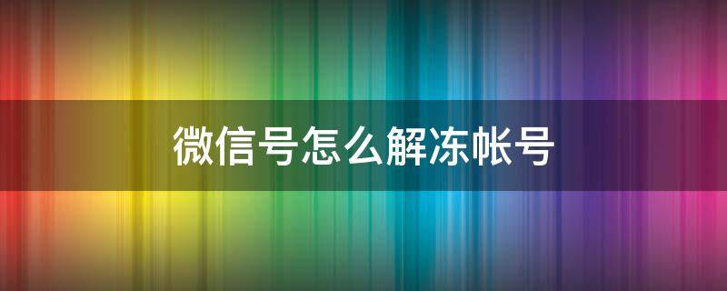 微信号怎么解冻帐号（微信如何解冻账号?）