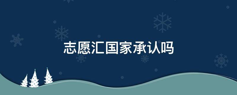 志愿汇国家承认吗 志愿汇是国家认可的吗