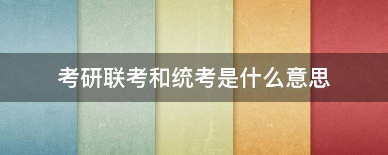 考研联考和统考是什么意思 考研中统考和联考是什么意思