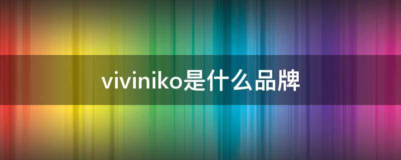 viviniko是什么品牌 viviniko是什么品牌唐山哪个商场有