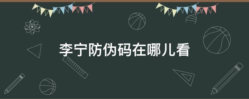 李宁防伪码在哪儿看（李宁防伪码是什么样子）