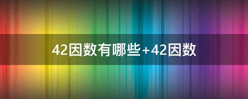 42因数有哪些 42因数有哪些因数