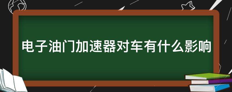 电子油门加速器对车有什么影响 电子油门加速器对发动机有危害吗