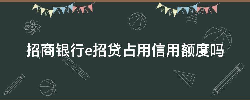 招商银行e招贷占用信用额度吗 招行E招贷占用信用额度