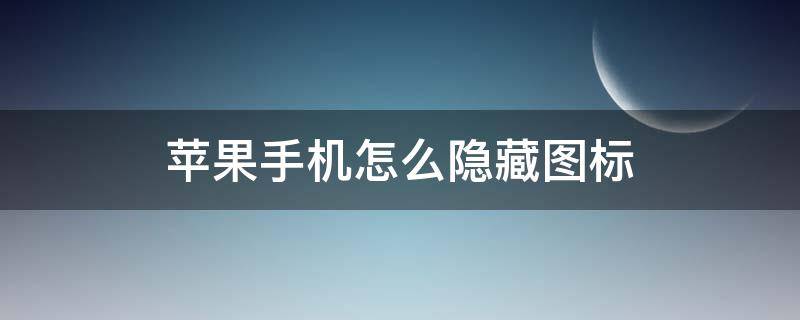 苹果手机怎么隐藏图标（苹果手机怎么隐藏图标下面的字）